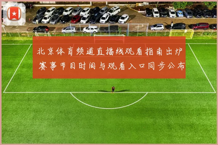 北京体育频道直播线观看指南出炉 赛事节目时间与观看入口同步公布