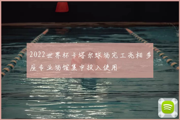 2022世界杯卡塔尔球场完工亮相 多座专业场馆集中投入使用