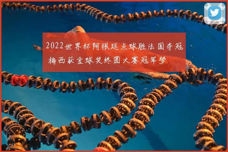 2022世界杯阿根廷点球胜法国夺冠 梅西获金球奖终圆大赛冠军梦