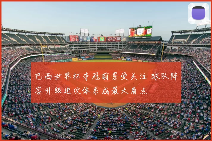 巴西世界杯夺冠前景受关注 球队阵容升级进攻体系成最大看点