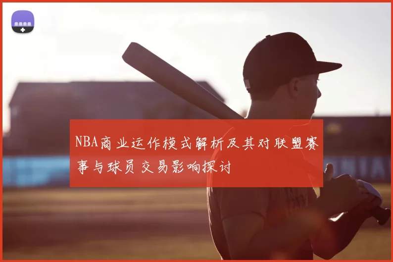 NBA商业运作模式解析及其对联盟赛事与球员交易影响探讨