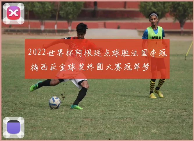 2022世界杯阿根廷点球胜法国夺冠 梅西获金球奖终圆大赛冠军梦
