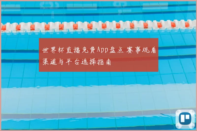 世界杯直播免费App盘点 赛事观看渠道与平台选择指南