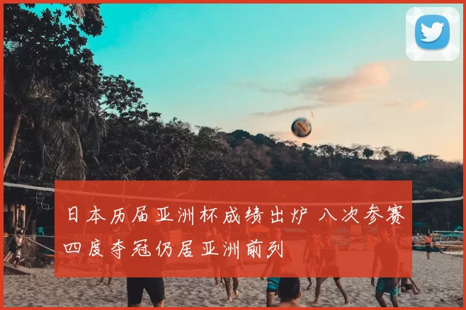 日本历届亚洲杯成绩出炉 八次参赛四度夺冠仍居亚洲前列