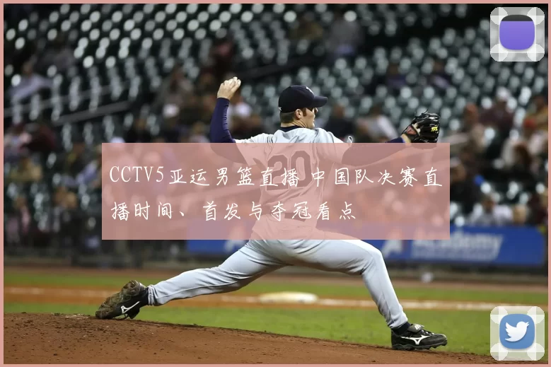 CCTV5亚运男篮直播 中国队决赛直播时间、首发与夺冠看点