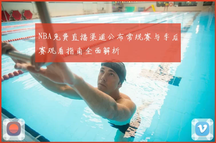 NBA免费直播渠道公布常规赛与季后赛观看指南全面解析