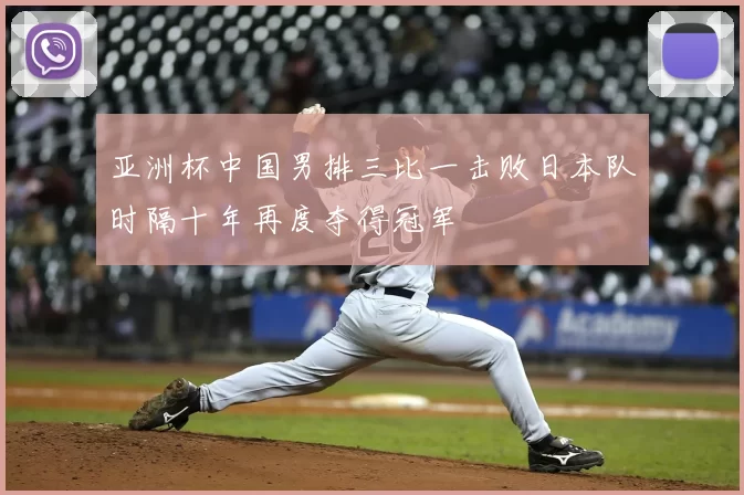 亚洲杯中国男排三比一击败日本队时隔十年再度夺得冠军