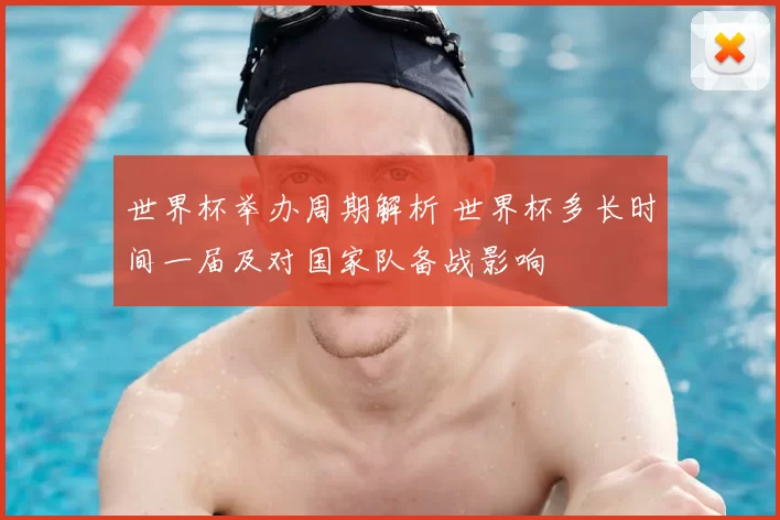 世界杯举办周期解析 世界杯多长时间一届及对国家队备战影响