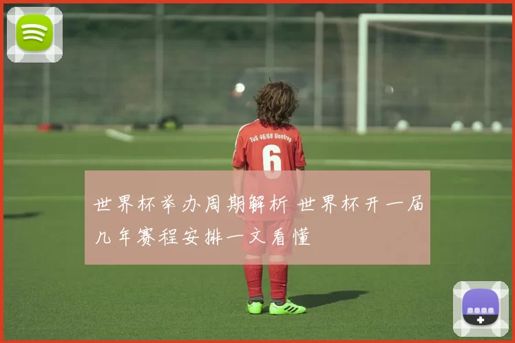 世界杯举办周期解析 世界杯开一届几年赛程安排一文看懂