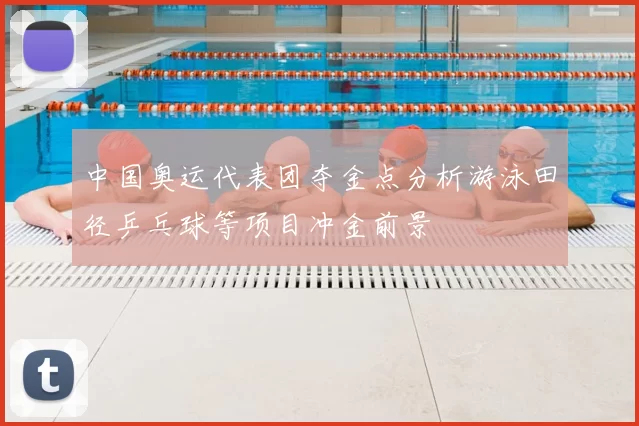 中国奥运代表团夺金点分析游泳田径乒乓球等项目冲金前景