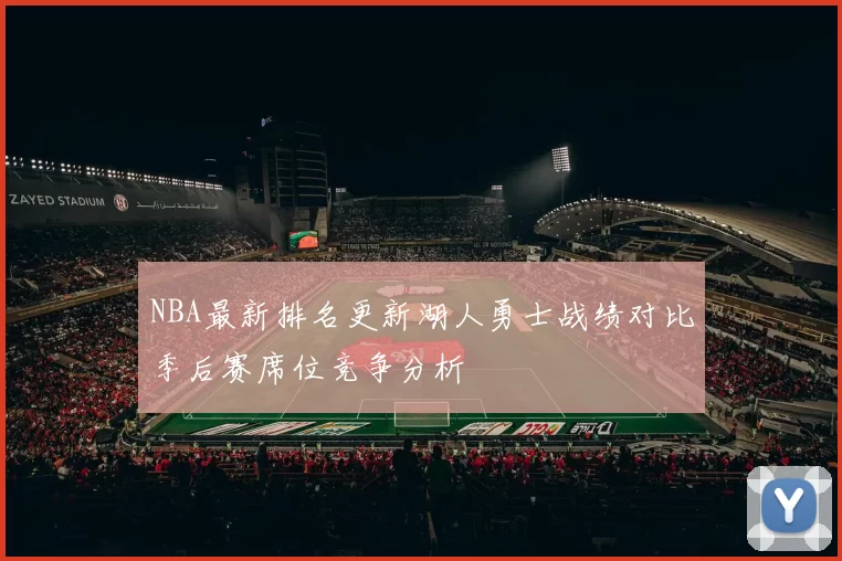 NBA最新排名更新湖人勇士战绩对比季后赛席位竞争分析