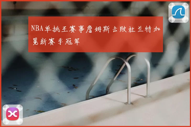 NBA单挑王赛事詹姆斯击败杜兰特加冕新赛季冠军