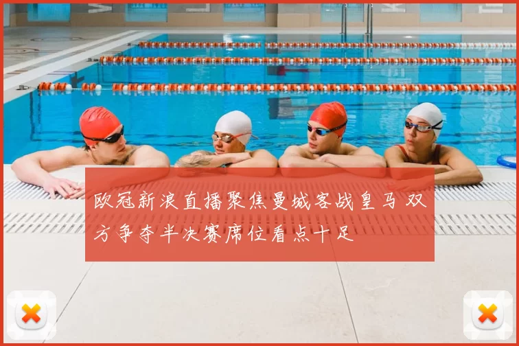 欧冠新浪直播聚焦曼城客战皇马 双方争夺半决赛席位看点十足