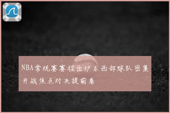 NBA常规赛赛程出炉东西部球队密集开战焦点对决提前看