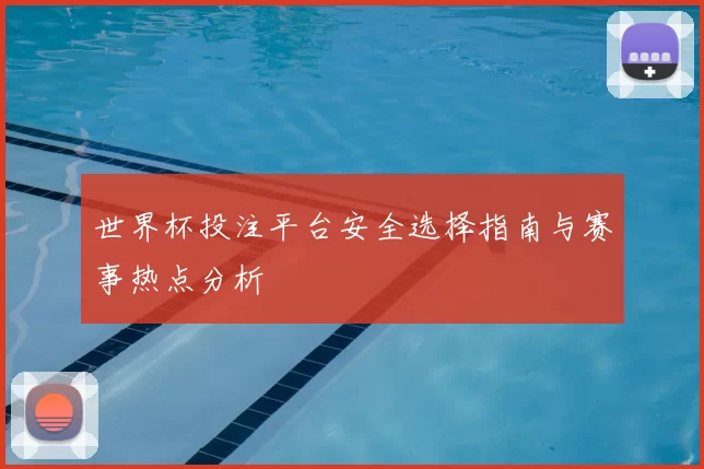 世界杯投注平台安全选择指南与赛事热点分析