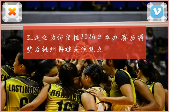 亚运会为何定档2026年举办 赛历调整后杭州再迎关注焦点