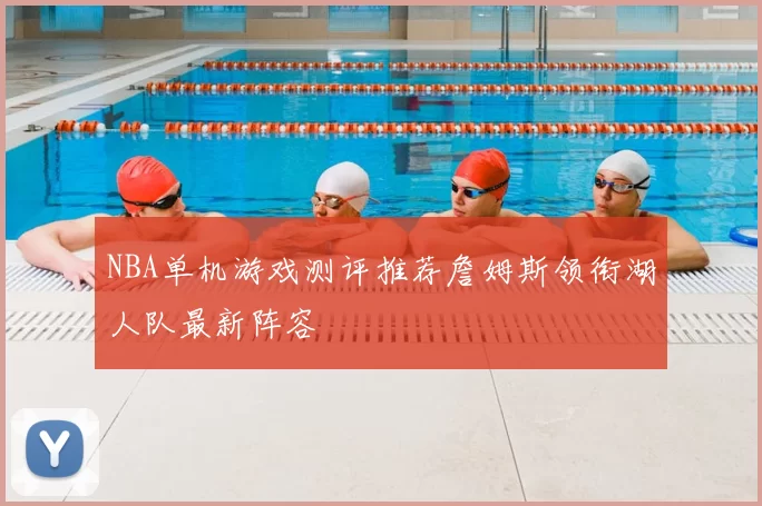 NBA单机游戏测评推荐詹姆斯领衔湖人队最新阵容