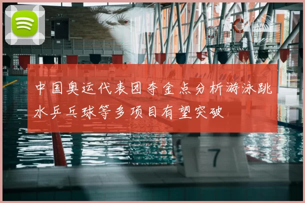 中国奥运代表团夺金点分析游泳跳水乒乓球等多项目有望突破