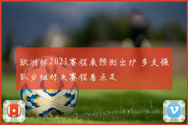 欧洲杯2021赛程表预测出炉 多支强队分组对决赛程看点足