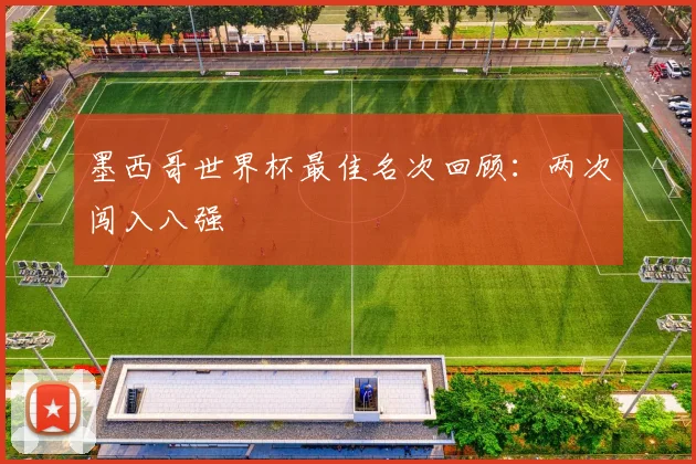 墨西哥世界杯最佳名次回顾：两次闯入八强