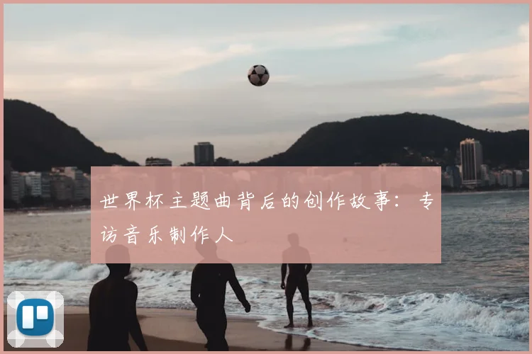 世界杯主题曲背后的创作故事:专访音乐制作人