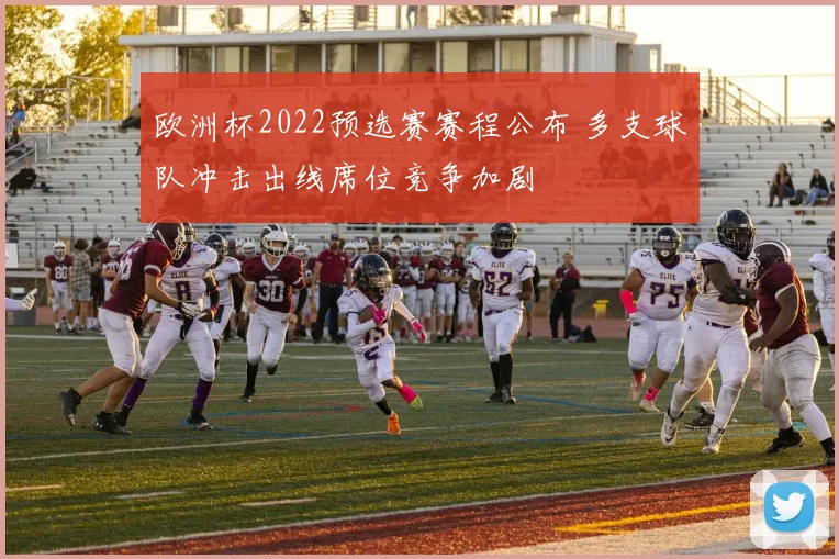欧洲杯2022预选赛赛程公布 多支球队冲击出线席位竞争加剧