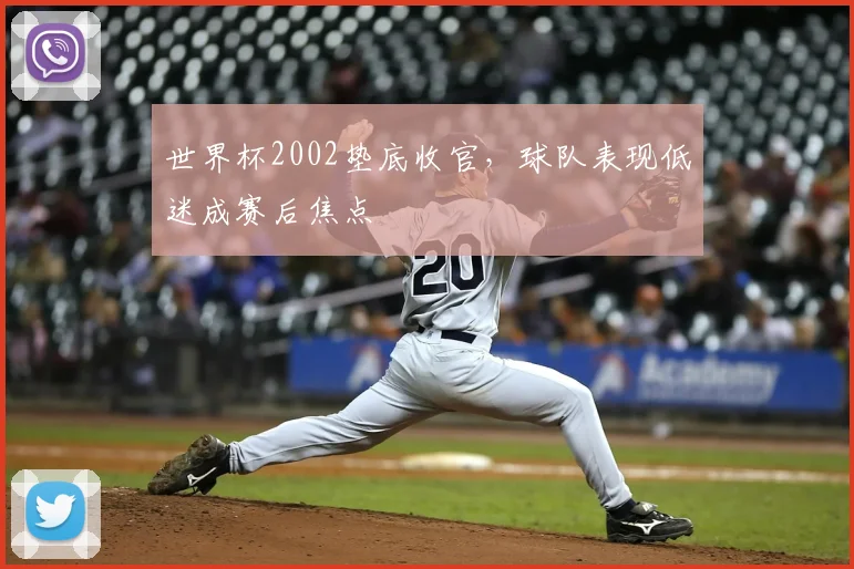 世界杯2002垫底收官,球队表现低迷成赛后焦点