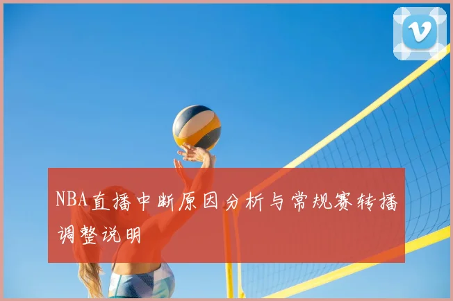 NBA直播中断原因分析与常规赛转播调整说明