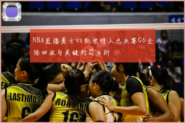 NBA直播勇士vs凯尔特人总决赛G6全场回放与关键判罚分析