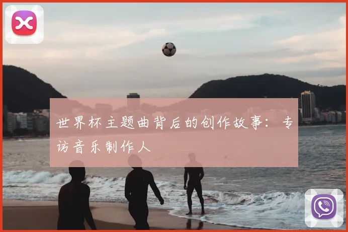 世界杯主题曲背后的创作故事:专访音乐制作人