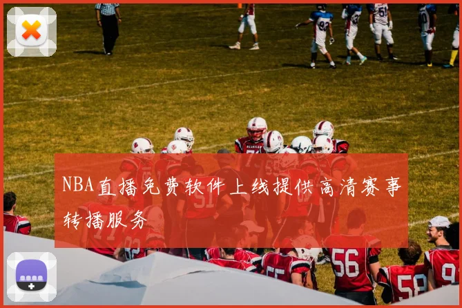 NBA直播免费软件上线提供高清赛事转播服务