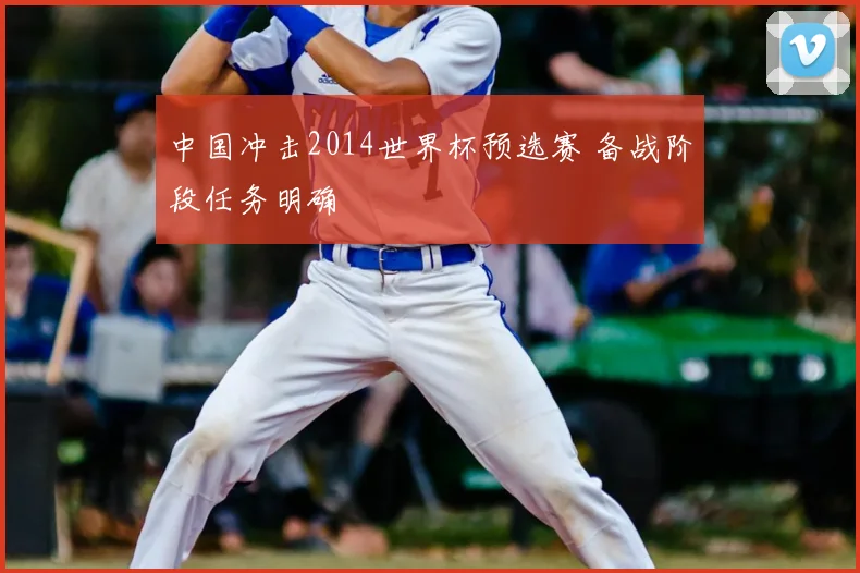 中国冲击2014世界杯预选赛 备战阶段任务明确