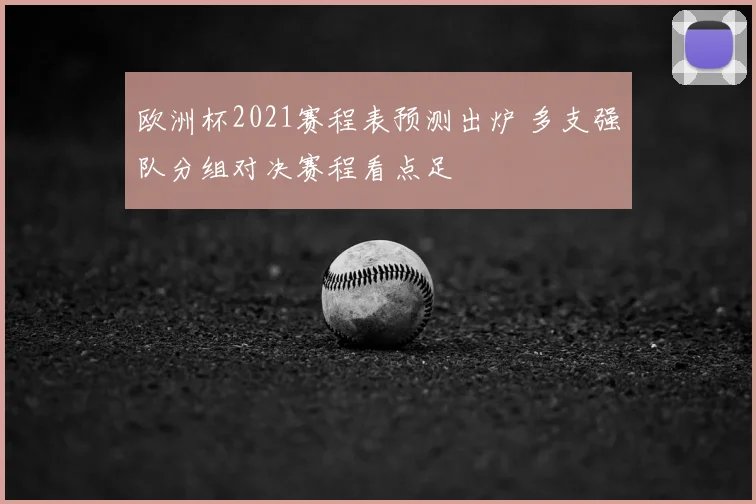 欧洲杯2021赛程表预测出炉 多支强队分组对决赛程看点足