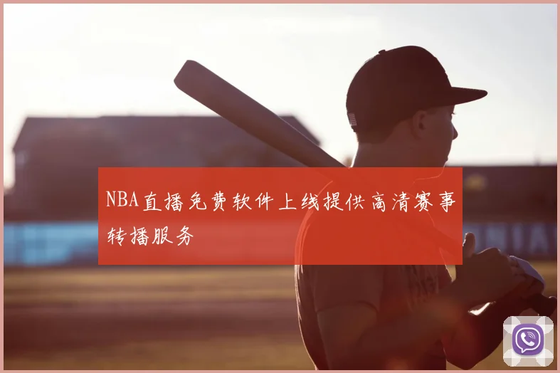 NBA直播免费软件上线提供高清赛事转播服务
