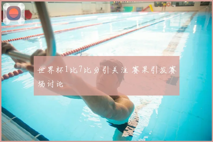 世界杯1比7比分引关注 赛果引发赛场讨论