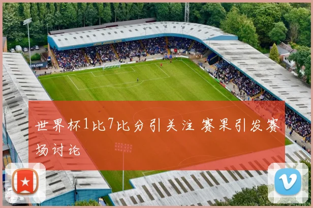 世界杯1比7比分引关注 赛果引发赛场讨论