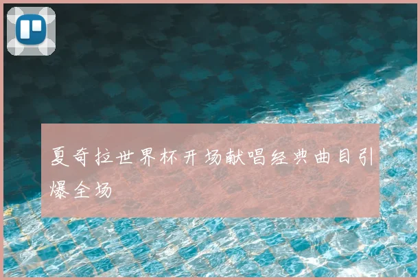 夏奇拉世界杯开场献唱经典曲目引爆全场